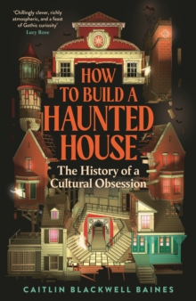 How to Build a Haunted House : The History of a Cultural Obsession - 9781805221487