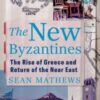 The New Byzantines : The Rise of Greece and Return of the Near East