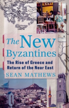 The New Byzantines : The Rise of Greece and Return of the Near East