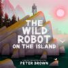 The Wild Robot on the Island : a gorgeous picture book to introduce younger readers to the bestselling series
