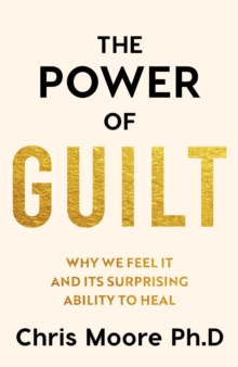 The Power of Guilt : Why We Feel It and Its Surprising Power to Heal