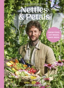 Nettles & Petals : Grow Food. Eat Weeds. Save Seeds. The Sunday Times Bestseller - 9781836001393