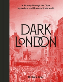 Dark London : A Journey Through the City's Mysterious and Macabre Underworld - 9781836004240