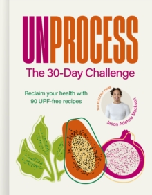 Unprocess: The 30-Day Challenge : Reclaim your health with 90 UPF-free recipes - 9781836009610