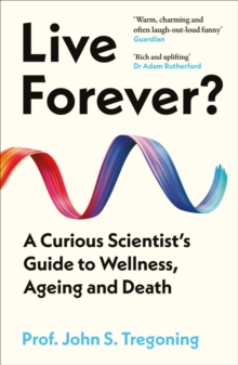 Live Forever? : A Curious Scientist’s Guide to Wellness, Ageing and Death