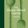 The Green-Wood Carver : Slow woodcraft for beginners