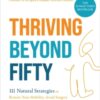 Thriving Beyond Fifty (Expanded Edition) : 111 Natural Strategies to Restore Your Mobility, Avoid Surgery and Stay Off Pain Pills for Good