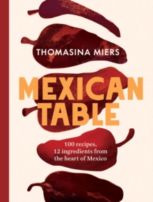 Mexican Table : 100 Recipes, 12 Everyday Ingredients From the Heart of Mexico - 9781837833900