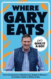 Where Gary Eats : From Curryhouses to Steakhouses, Budget to Blowout – An Insider’s Guide to Where to Eat - 9781837834747