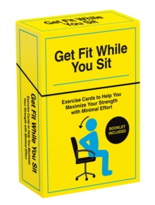 Get Fit While You Sit : Over 50 Exercise Cards to Help You Maximize Your Strength with Minimal Effort