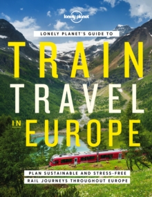 Lonely Planet's Guide to Train Travel in Europe : Detailed Itineraries | Planning Maps | Tips & Advice | Plan Sustainable and Stress-free Journeys Throughout Europe - 9781838694968