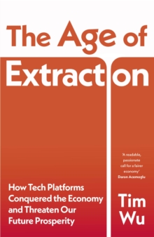 The Age of Extraction : How Tech Platforms Conquered the Economy and Threaten Our Future Prosperity
