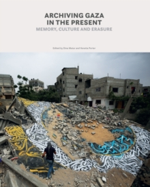 Archiving Gaza in the Present : Memory, Culture and Erasure - 9781849250979