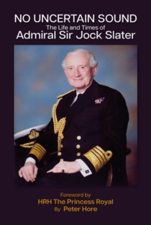 No Uncertain Sound : The Life and Times of Admiral Sir Jock Slater - 9781849956130
