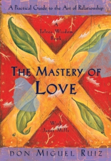 The Mastery of Love : A Practical Guide to the Art of Relationship, A Toltec Wisdom Book : 2 - 9781878424426