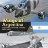 Wings of Argentina : Argentina's Aircraft Industry Since 1927 - 9781902109671