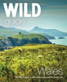 Wild Guide Wales and Marches : Hidden places, great adventures & the good life in Wales (including Herefordshire and Shropshire) - 9781910636145