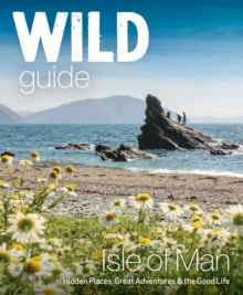 Wild Guide Isle of Man : Great Adventures, Hidden Places & the Good Life (Travel Guide) - 9781910636589