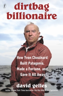 Dirtbag Billionaire : How Yvon Chouinard Built Patagonia, Made a Fortune, and Gave It All Away