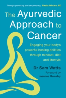 The Ayurvedic Approach to Cancer : Engaging your body’s powerful healing abilities through mindset, diet and lifestyle - 9781915294487