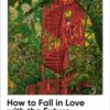 How to Fall in Love with the Future : A Time Traveller’s Guide to Changing the World - 9781915294517