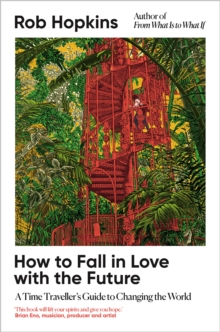 How to Fall in Love with the Future : A Time Traveller’s Guide to Changing the World - 9781915294517