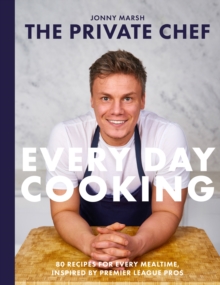 The Private Chef - Everyday Cooking : 80 recipes for every mealtime, inspired by Premier League pros