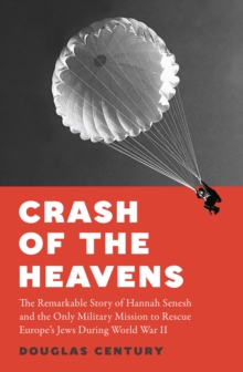 Crash of the Heavens : The Remarkable Story of Hannah Senesh and the Only Military Mission to Rescue Europe’s Jews During World War II