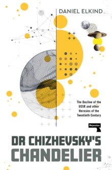 Dr Chizhevsky's Chandelier : The Decline of the USSR and other Heresies of the Twentieth Century - 9781915672797