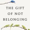 The Gift of Not Belonging : How Outsiders Thrive in a World of Joiners