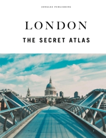 London - The Secret Atlas : The hidden secret sites of London for the curious explorer