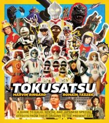 Tokusatsu : A Guide to Kaiju, Sentai, and Japanese Special Effects from Their Origins to the Present Day - 9798337401225