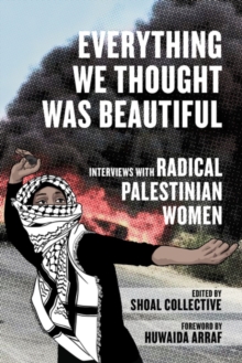 Everything We Thought Was Beautiful : Interviews with Radical Palestinian Women