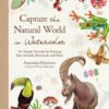 Capture the Natural World in Watercolor : 35+ Simple Tutorials for Painting Epic Animals, Botanicals, and More - 9798890033383