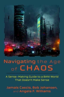 Navigating the Age of Chaos : A Sense-Making Guide to a BANI World That Doesnt Make Sense - 9798890571212