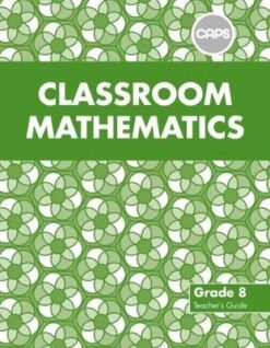 Classroom Mathematics Grade 8 Teacher's Guide (CAPS Aligned)