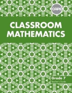 Classroom Mathematics Grade 7 Teacher's Guide (CAPS Aligned)