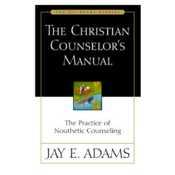 The Christian Counselor's Manual: The Practice of Nouthetic Counseling - Jay Adams Library PB