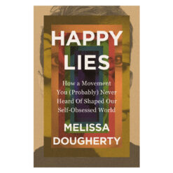 Happy Lies: How a Movement You Probably Never Heard Of Shaped Our Self-Obsessed World PB