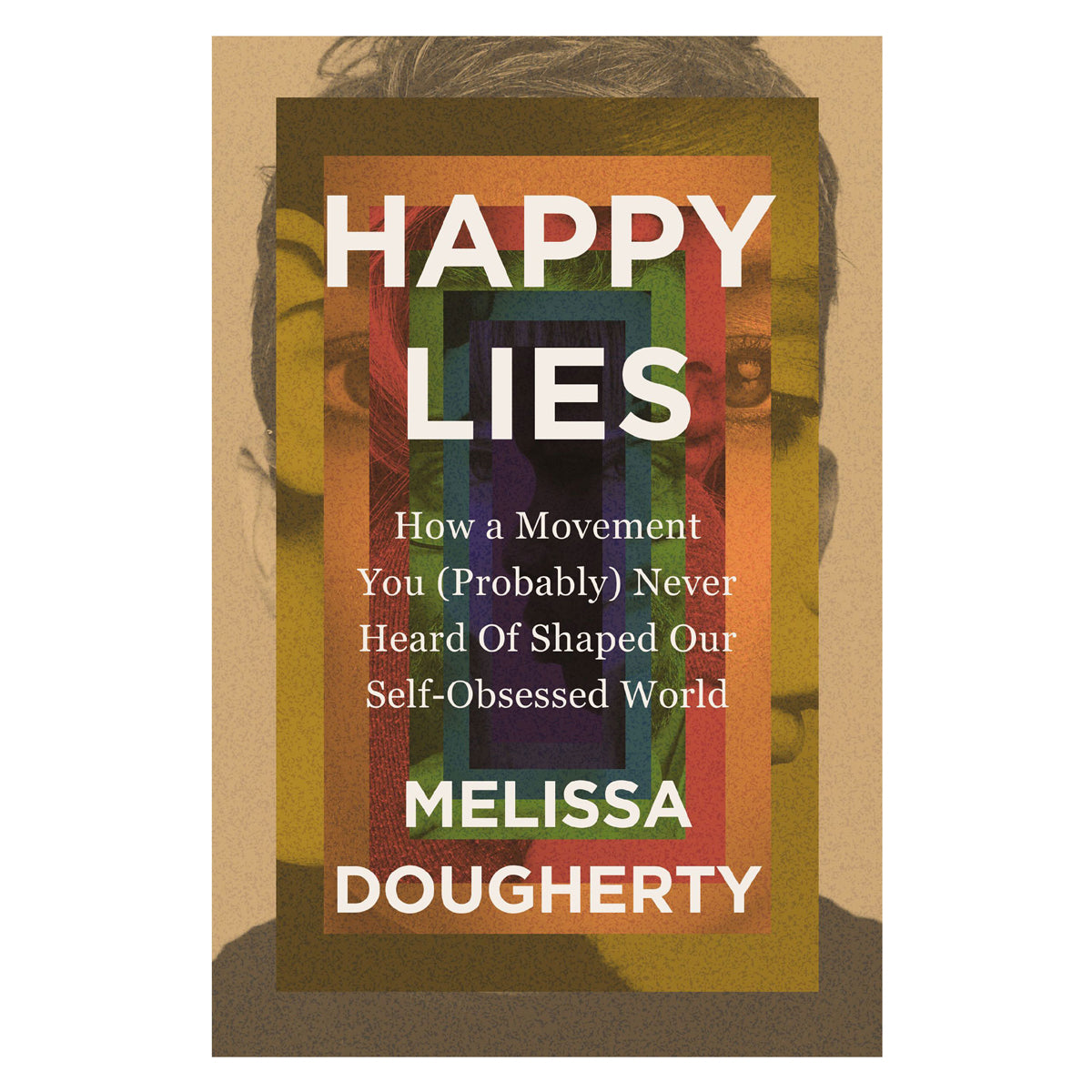 Happy Lies: How a Movement You Probably Never Heard Of Shaped Our Self-Obsessed World PB