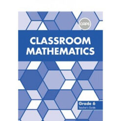 Classroom Mathematics Grade 6 Teacher's Guide (CAPS Aligned)