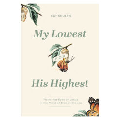My Lowest for His Highest: Fixing Our Eyes on Jesus in the Midst of Broken Dreams PB