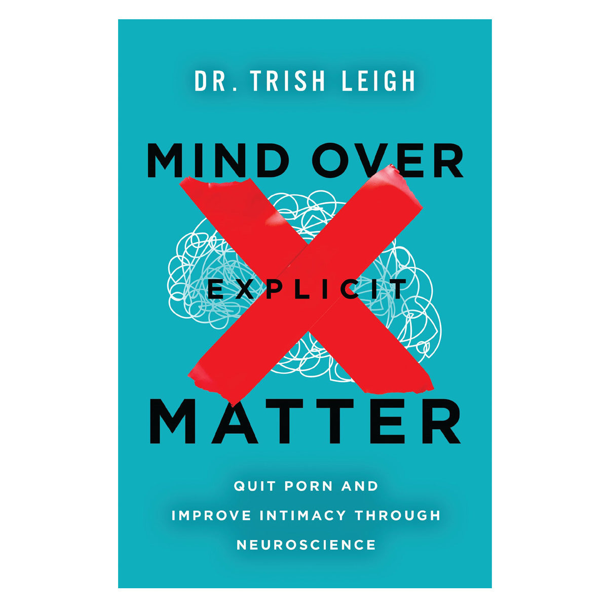 Mind over Explicit Matter: Quit Porn and Improve Intimacy Through Neuroscience PB