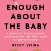 Enough About the Baby : A Brutally Honest Guide to Surviving the First Year of Motherhood - 9781454947998