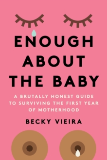 Enough About the Baby : A Brutally Honest Guide to Surviving the First Year of Motherhood - 9781454947998