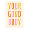 Your Good Body: Embracing a Body-Positive Mindset in a Perfection-Focused World PB