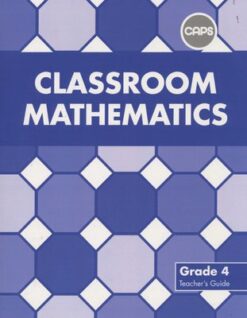 Classroom Mathematics Grade 4 Teacher's Guide (CAPS Aligned)