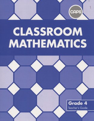 Classroom Mathematics Grade 4 Teacher's Guide (CAPS Aligned)